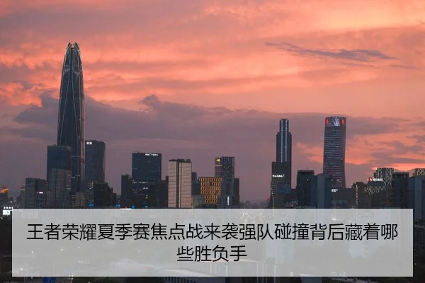 王者荣耀夏季赛焦点战来袭强队碰撞背后藏着哪些胜负手 | yingjia